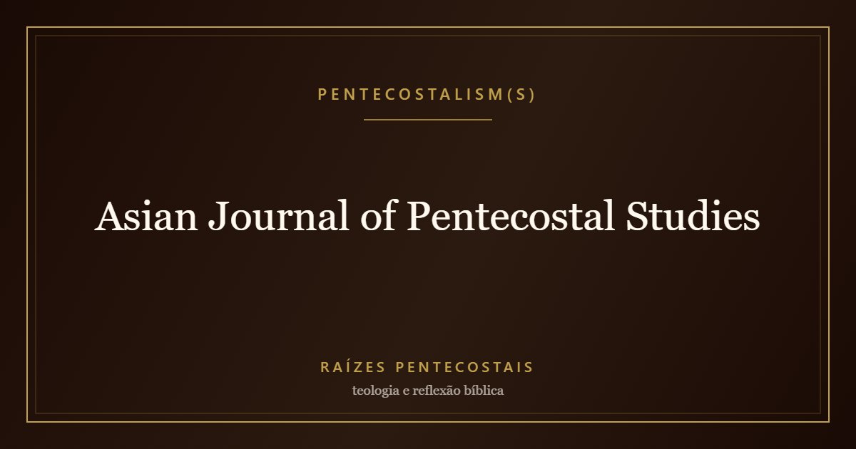 Asian Journal of Pentecostal Studies | Raízes Pentecostais
