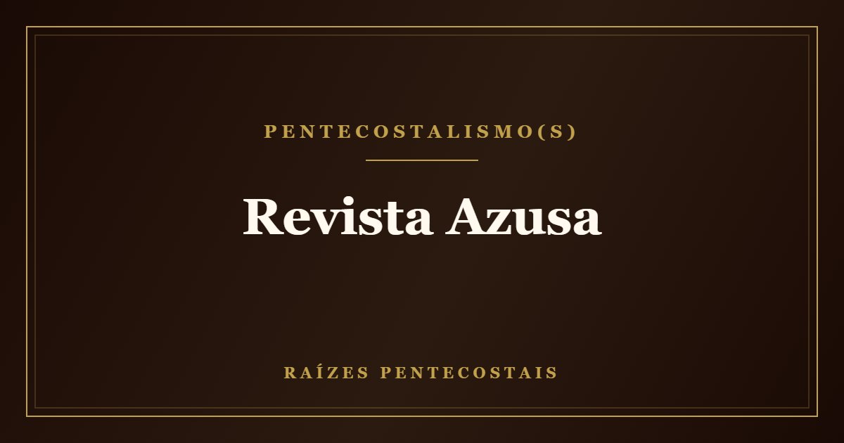 Revista Azusa | Raízes Pentecostais