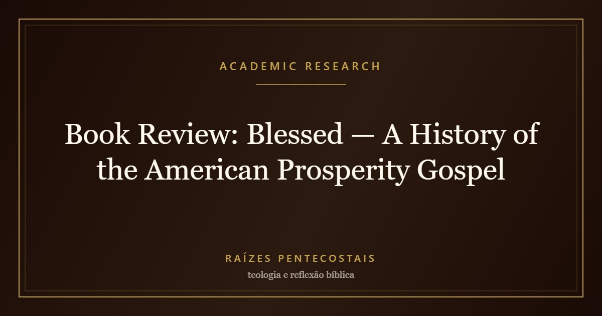 Book Review: Blessed — A History of the American Prosperity Gospel | Raízes Pentecostais