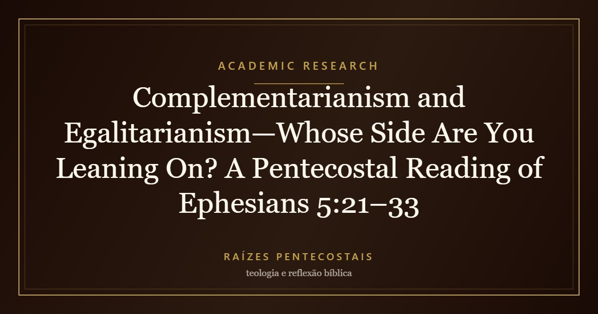 Complementarianism and Egalitarianism—Whose Side Are You Leaning On? A Pentecostal Reading of Ephesians 5:21–33 | Raízes Pentecostais