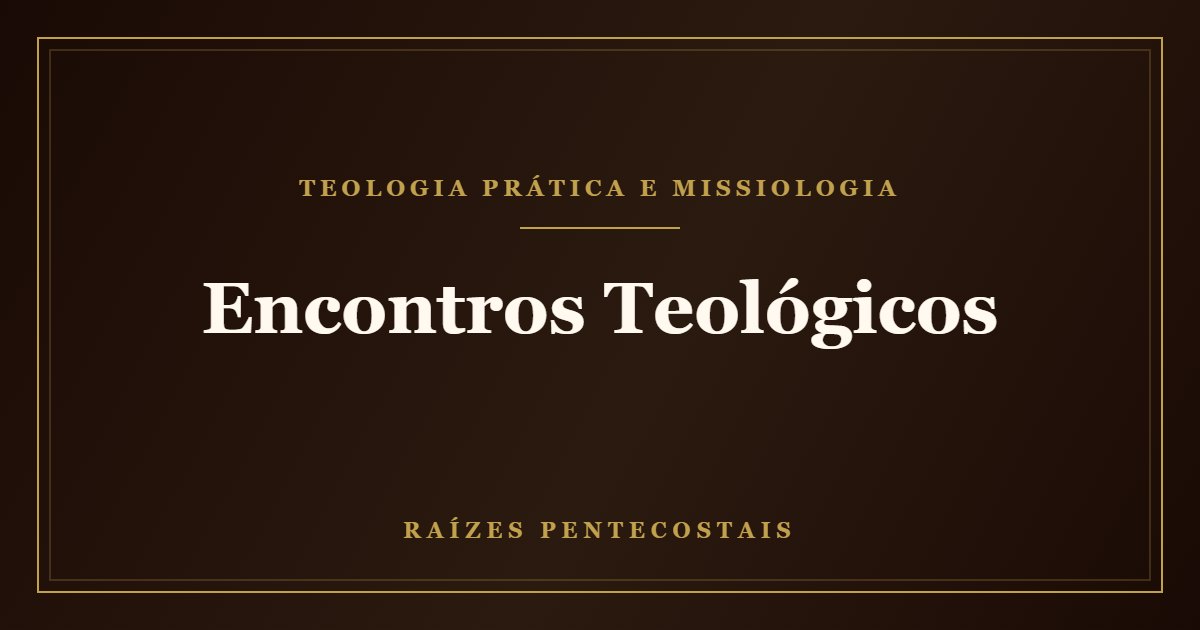 Encontros Teológicos | Raízes Pentecostais
