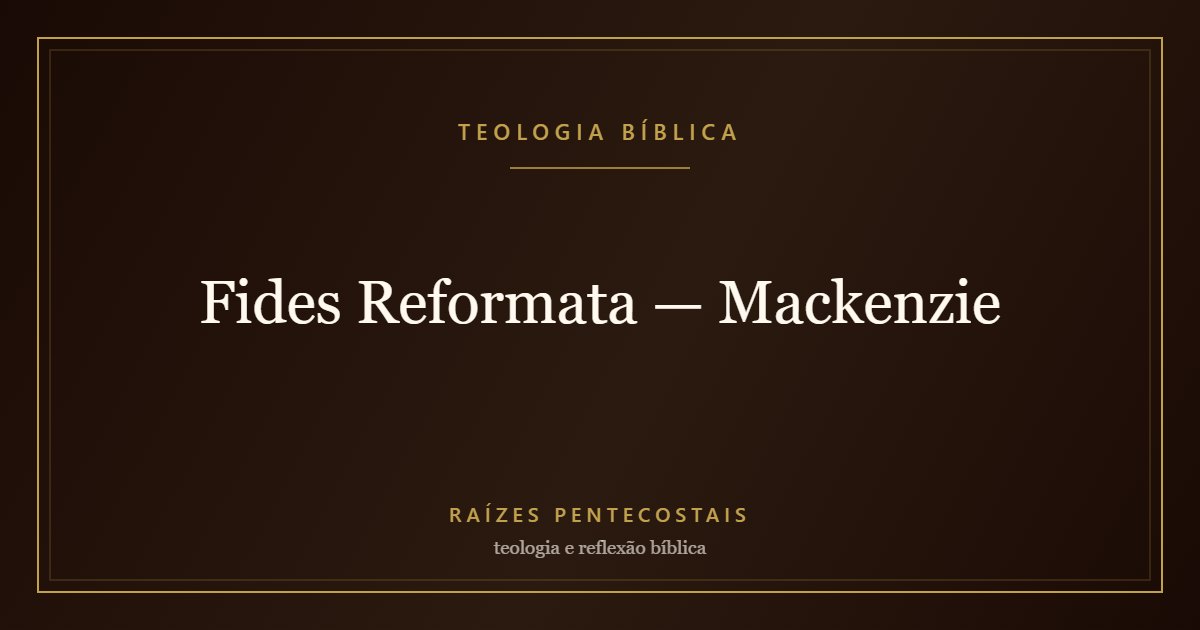 Fides Reformata — Mackenzie | Teologia Bíblica no Raízes Pentecostais