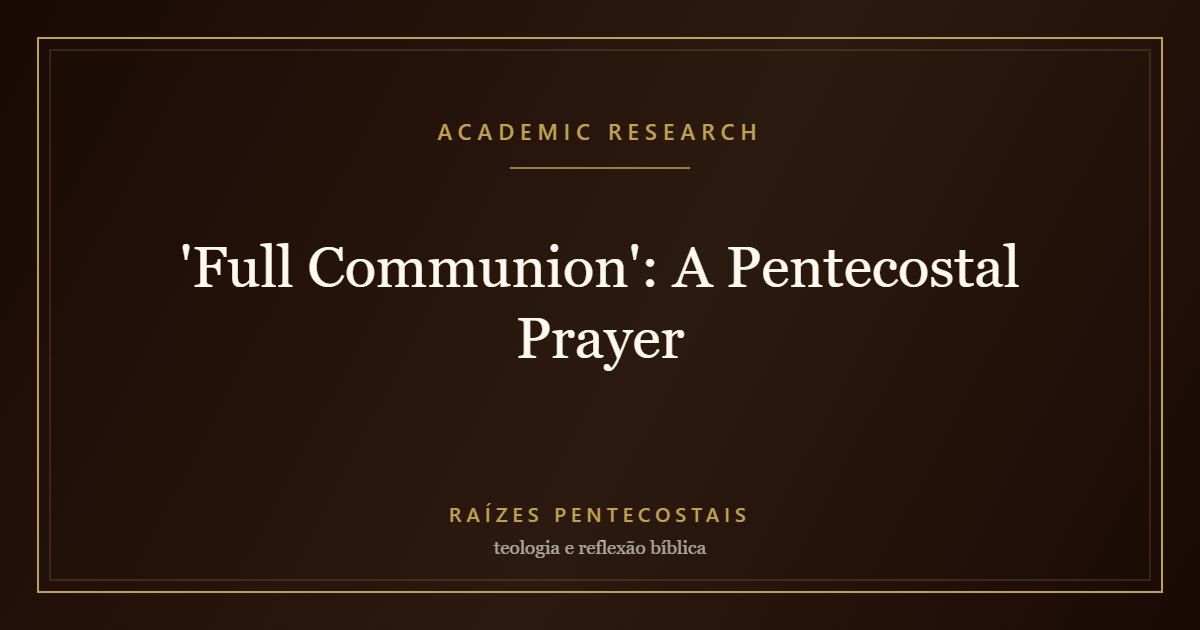 'Full Communion': A Pentecostal Prayer | Raízes Pentecostais