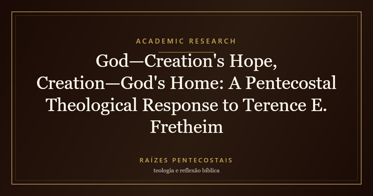 God—Creation's Hope, Creation—God's Home: A Pentecostal Theological Response to Terence E. Fretheim | Raízes Pentecostais