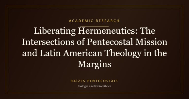 Liberating Hermeneutics: The Intersections of Pentecostal Mission and Latin American Theology in the Margins | Raízes Pentecostais
