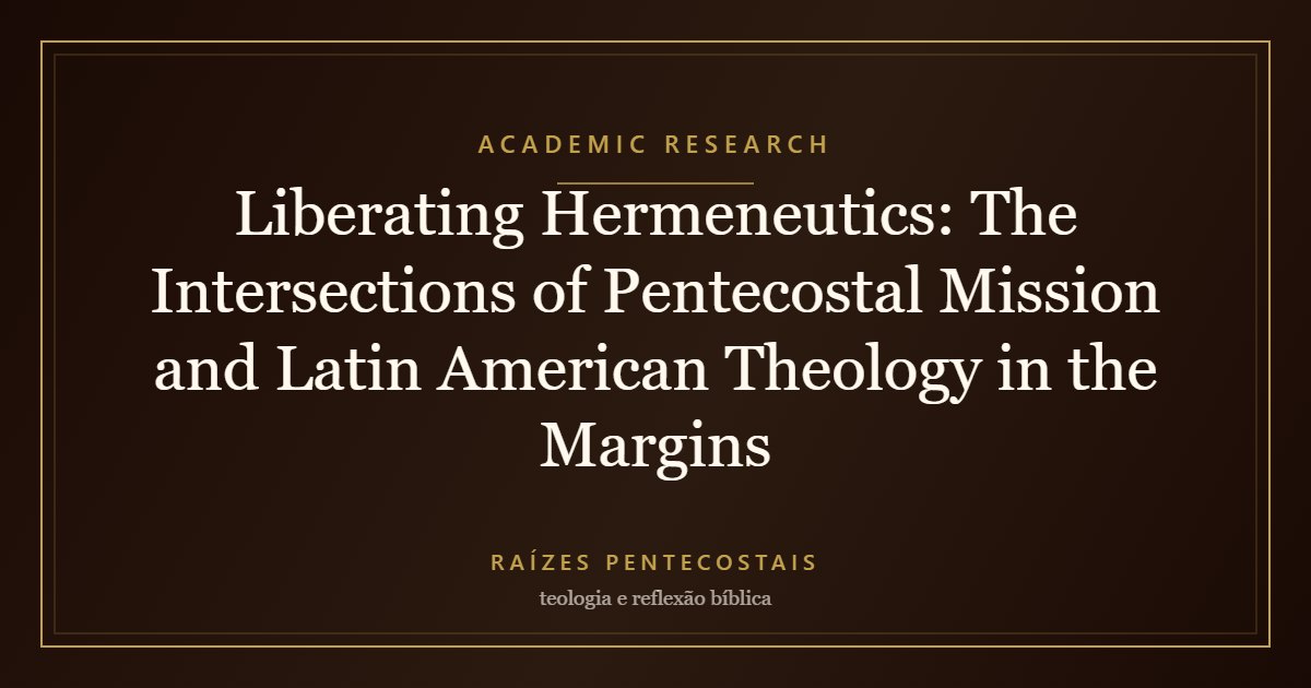 Liberating Hermeneutics: The Intersections of Pentecostal Mission and Latin American Theology in the Margins | Raízes Pentecostais