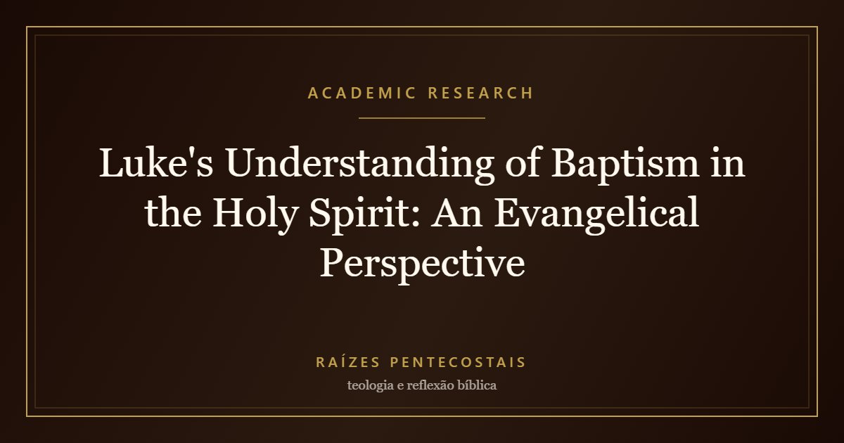 Luke's Understanding of Baptism in the Holy Spirit: An Evangelical Perspective | Raízes Pentecostais