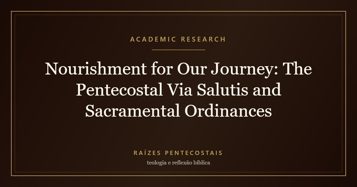 Nourishment for Our Journey: The Pentecostal Via Salutis and Sacramental Ordinances | Raízes Pentecostais