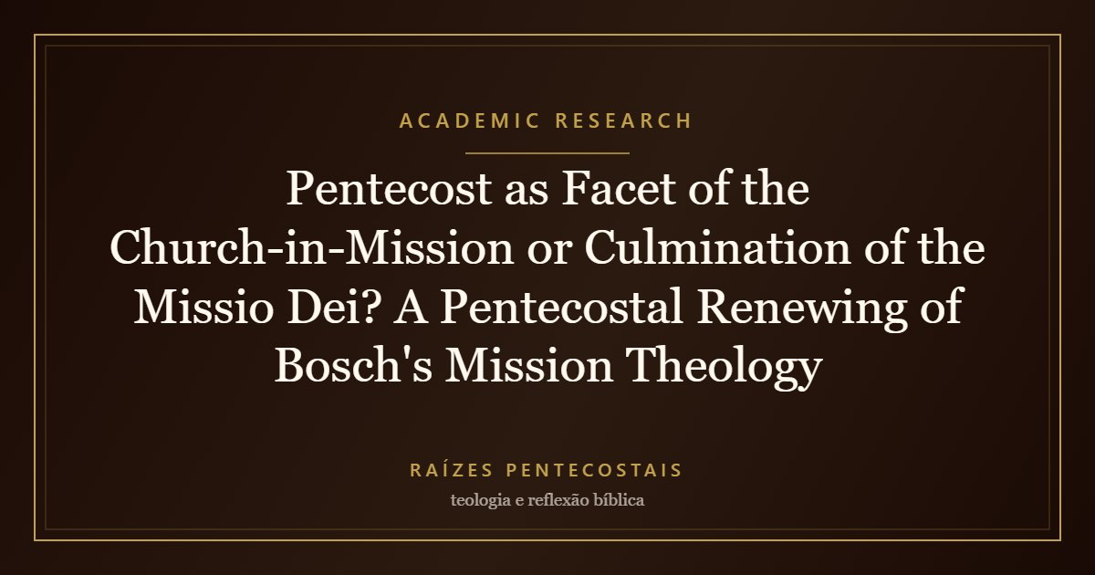 Pentecost as Facet of the Church-in-Mission or Culmination of the Missio Dei? A Pentecostal Renewing of Bosch's Mission Theology | Raízes Pentecostais