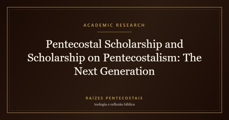 Pentecostal Scholarship and Scholarship on Pentecostalism: The Next Generation | Raízes Pentecostais