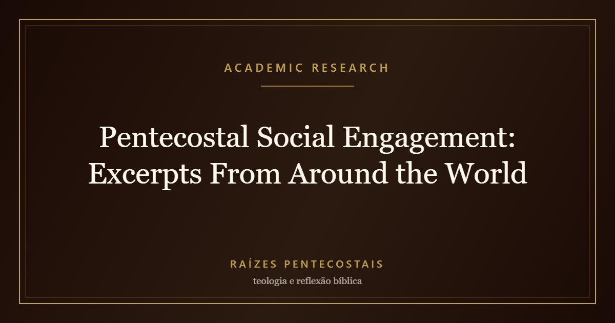 Pentecostal Social Engagement: Excerpts From Around the World | Raízes Pentecostais
