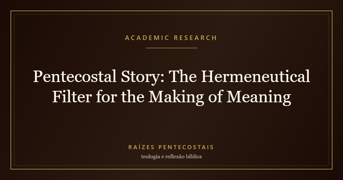 Pentecostal Story: The Hermeneutical Filter for the Making of Meaning | Raízes Pentecostais