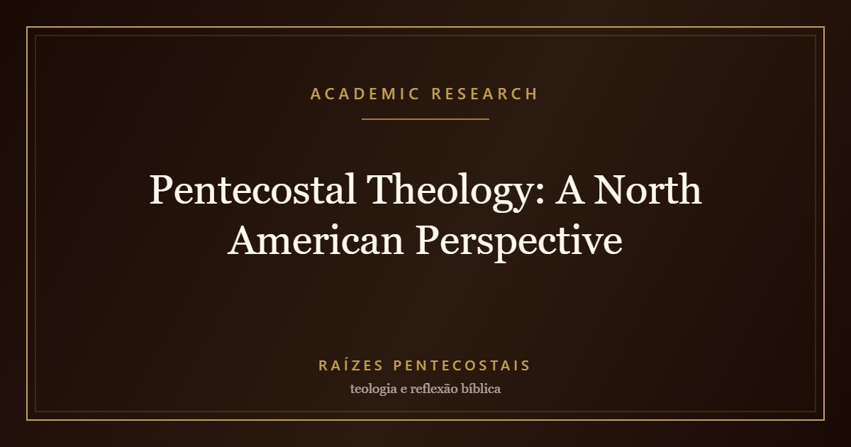 Pentecostal Theology: A North American Perspective | Raízes Pentecostais