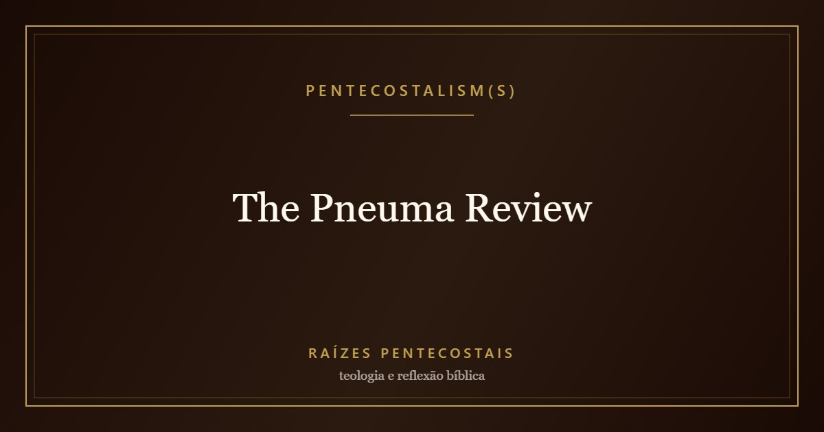 The Pneuma Review | Pentecostalism(s) at Raízes Pentecostais