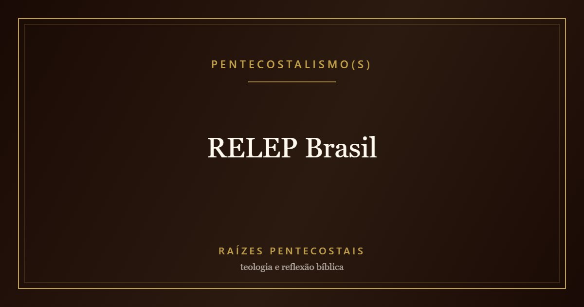 RELEP Brasil | Raízes Pentecostais