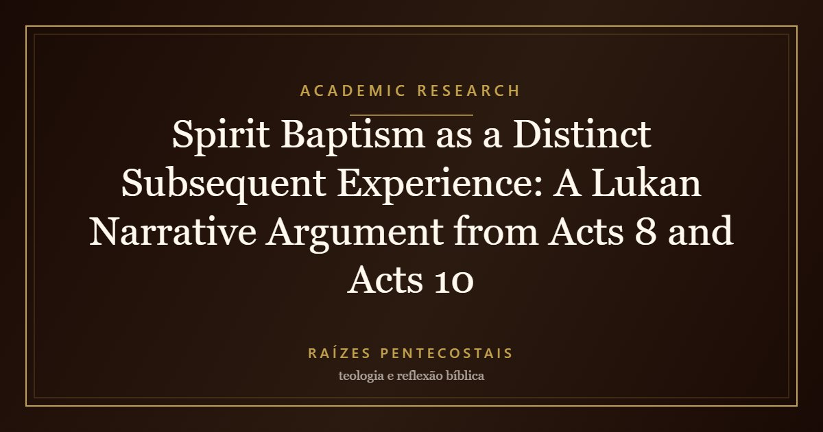 Spirit Baptism as a Distinct Subsequent Experience: A Lukan Narrative Argument from Acts 8 and Acts 10 | Raízes Pentecostais