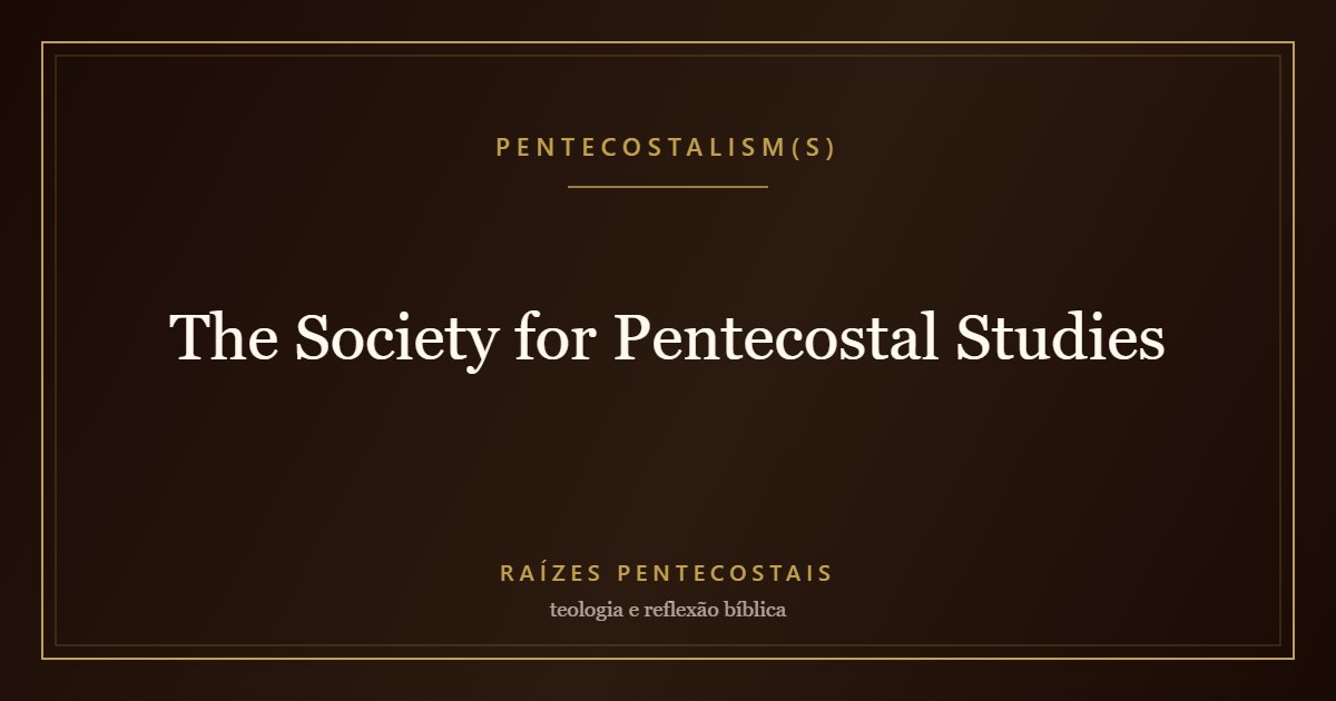 The Society for Pentecostal Studies | Raízes Pentecostais