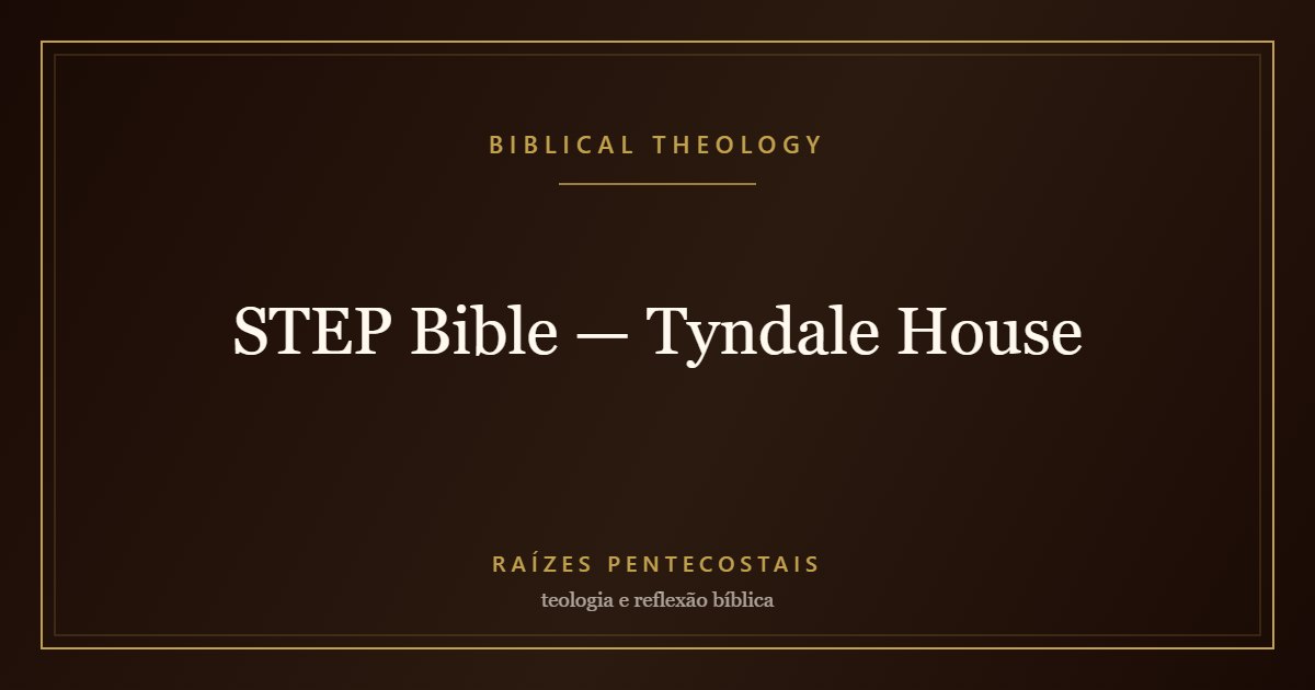 STEP Bible — Tyndale House | Biblical Theology at Raízes Pentecostais